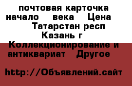почтовая карточка(начало 20 века) › Цена ­ 100 - Татарстан респ., Казань г. Коллекционирование и антиквариат » Другое   